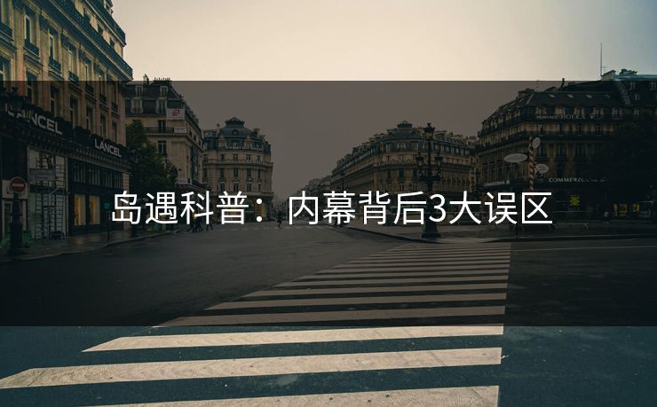 岛遇科普：内幕背后3大误区
