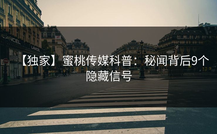 【独家】蜜桃传媒科普：秘闻背后9个隐藏信号