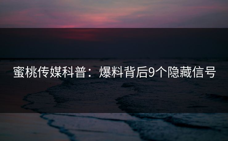 蜜桃传媒科普：爆料背后9个隐藏信号