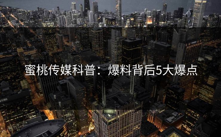 蜜桃传媒科普：爆料背后5大爆点