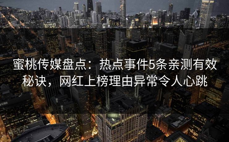 蜜桃传媒盘点：热点事件5条亲测有效秘诀，网红上榜理由异常令人心跳