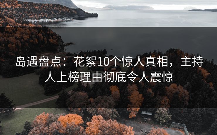 岛遇盘点：花絮10个惊人真相，主持人上榜理由彻底令人震惊