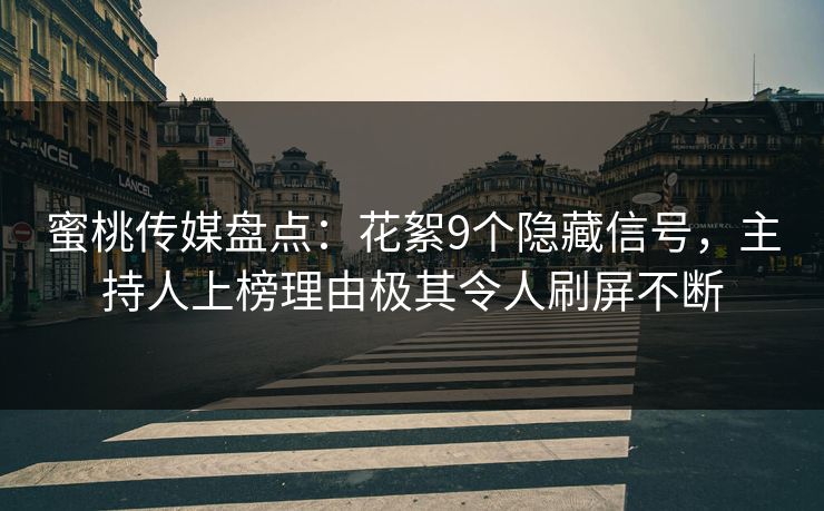 蜜桃传媒盘点：花絮9个隐藏信号，主持人上榜理由极其令人刷屏不断