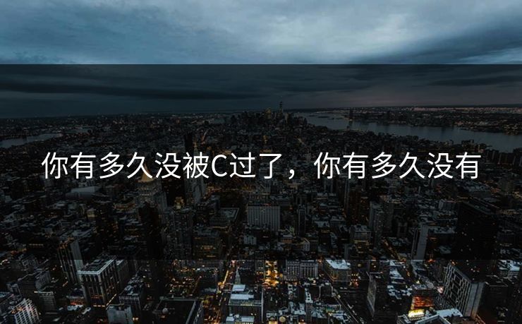 你有多久没被C过了，你有多久没有
