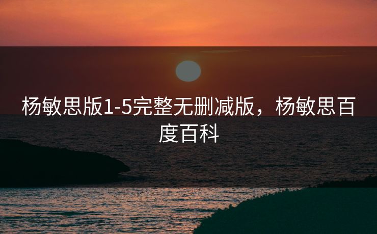 杨敏思版1-5完整无删减版，杨敏思百度百科