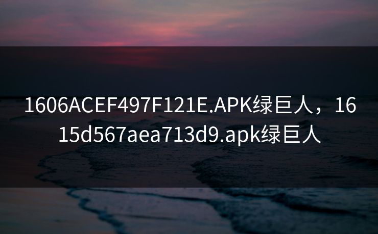 1606ACEF497F121E.APK绿巨人，1615d567aea713d9.apk绿巨人