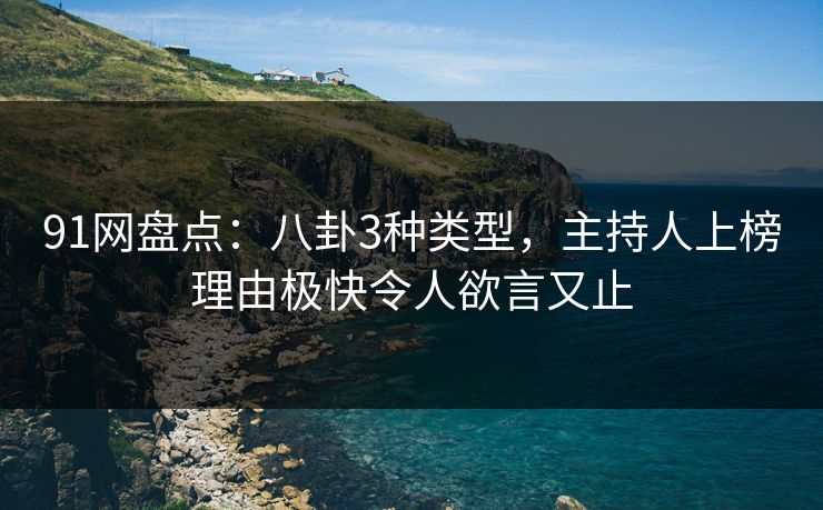 91网盘点：八卦3种类型，主持人上榜理由极快令人欲言又止