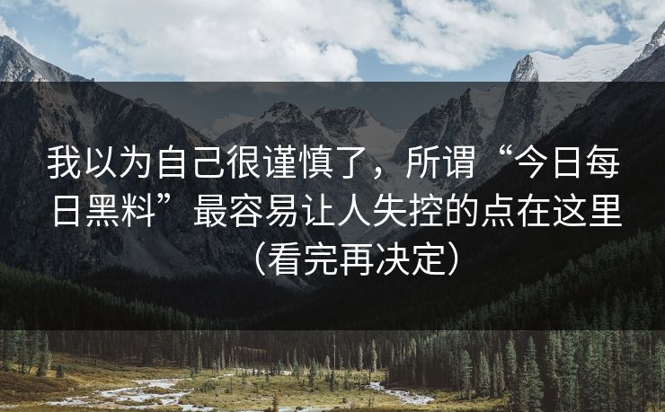 我以为自己很谨慎了，所谓“今日每日黑料”最容易让人失控的点在这里（看完再决定）