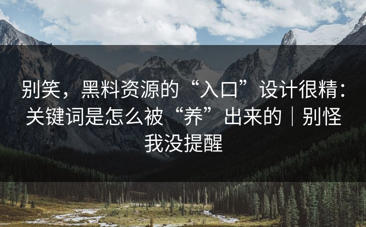 别笑，黑料资源的“入口”设计很精：关键词是怎么被“养”出来的｜别怪我没提醒