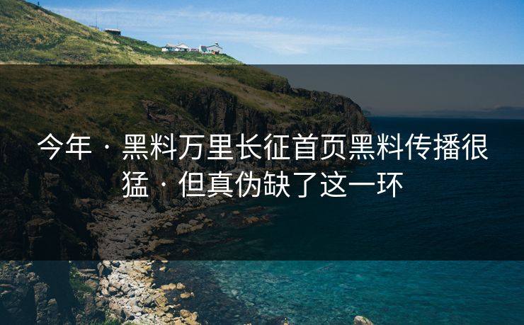 今年 · 黑料万里长征首页黑料传播很猛 · 但真伪缺了这一环